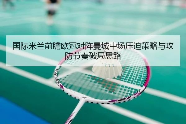 国际米兰前瞻欧冠对阵曼城中场压迫策略与攻防节奏破局思路