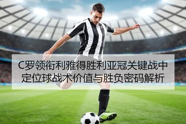 C罗领衔利雅得胜利亚冠关键战中定位球战术价值与胜负密码解析